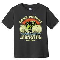 GONE FISHING, BE BACK AROUND WHEN I'M DONE O'CLOCK Toddler T-Shirt