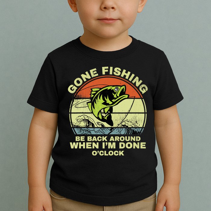 GONE FISHING, BE BACK AROUND WHEN I'M DONE O'CLOCK Toddler T-Shirt