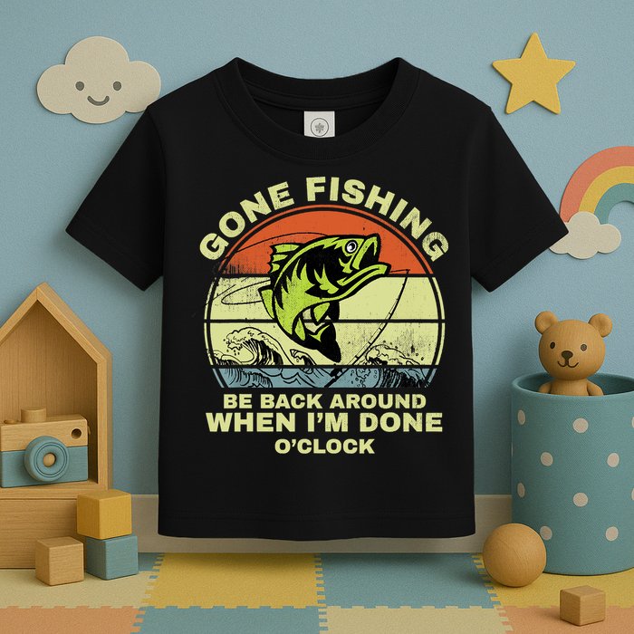 GONE FISHING, BE BACK AROUND WHEN I'M DONE O'CLOCK Toddler T-Shirt