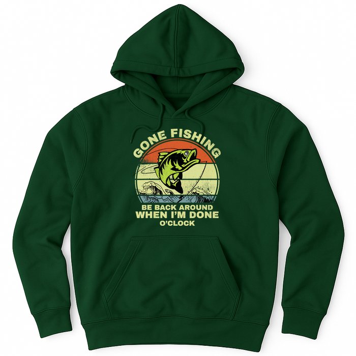 GONE FISHING, BE BACK AROUND WHEN I'M DONE O'CLOCK Hoodie