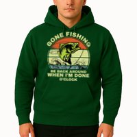 GONE FISHING, BE BACK AROUND WHEN I'M DONE O'CLOCK Hoodie