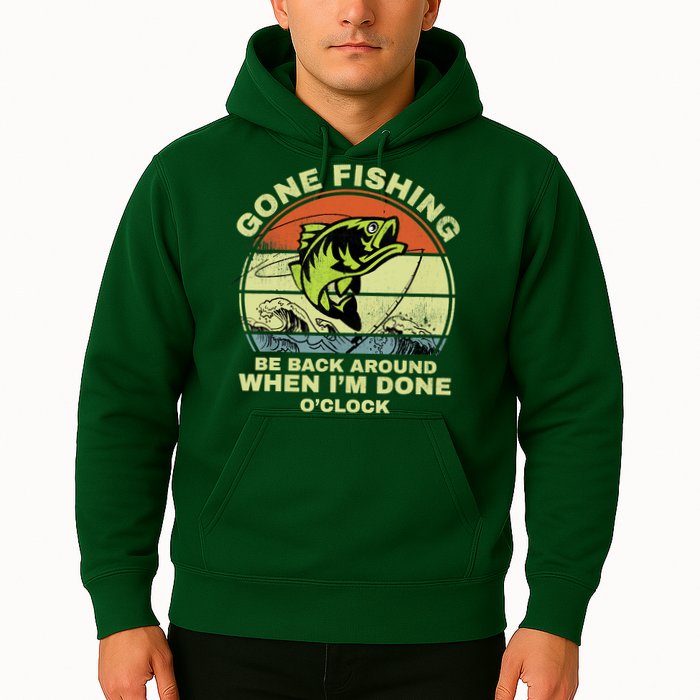 GONE FISHING, BE BACK AROUND WHEN I'M DONE O'CLOCK Hoodie