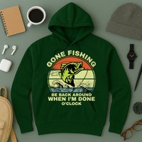 GONE FISHING, BE BACK AROUND WHEN I'M DONE O'CLOCK Hoodie