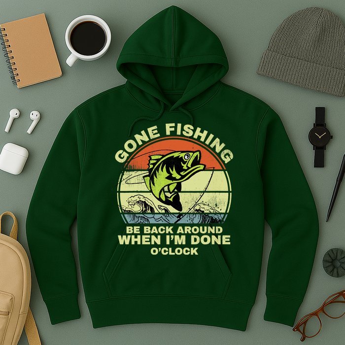 GONE FISHING, BE BACK AROUND WHEN I'M DONE O'CLOCK Hoodie