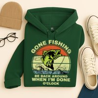 GONE FISHING, BE BACK AROUND WHEN I'M DONE O'CLOCK Hoodie