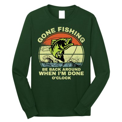 GONE FISHING, BE BACK AROUND WHEN I'M DONE O'CLOCK Long Sleeve Shirt