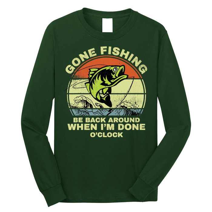 GONE FISHING, BE BACK AROUND WHEN I'M DONE O'CLOCK Long Sleeve Shirt