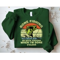 GONE FISHING, BE BACK AROUND WHEN I'M DONE O'CLOCK Sweatshirt