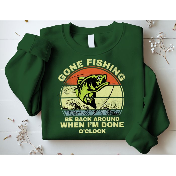 GONE FISHING, BE BACK AROUND WHEN I'M DONE O'CLOCK Sweatshirt