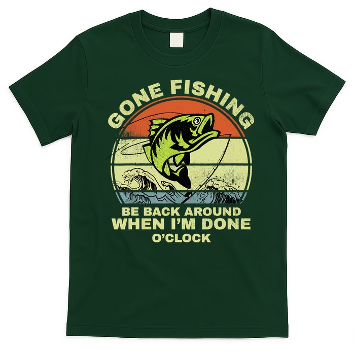 GONE FISHING, BE BACK AROUND WHEN I'M DONE O'CLOCK T-Shirt