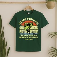 GONE FISHING, BE BACK AROUND WHEN I'M DONE O'CLOCK T-Shirt