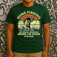 GONE FISHING, BE BACK AROUND WHEN I'M DONE O'CLOCK T-Shirt
