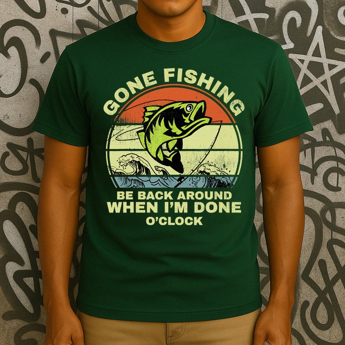 GONE FISHING, BE BACK AROUND WHEN I'M DONE O'CLOCK T-Shirt