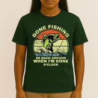 GONE FISHING, BE BACK AROUND WHEN I'M DONE O'CLOCK T-Shirt