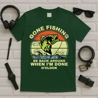 GONE FISHING, BE BACK AROUND WHEN I'M DONE O'CLOCK T-Shirt