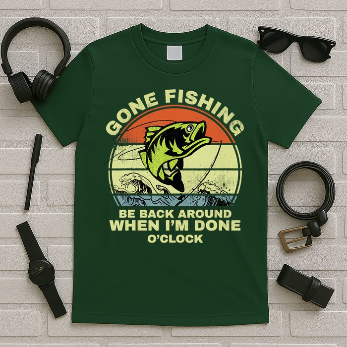 GONE FISHING, BE BACK AROUND WHEN I'M DONE O'CLOCK T-Shirt