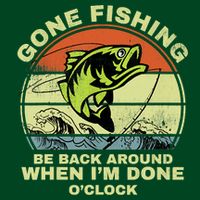 GONE FISHING, BE BACK AROUND WHEN I'M DONE O'CLOCK T-Shirt