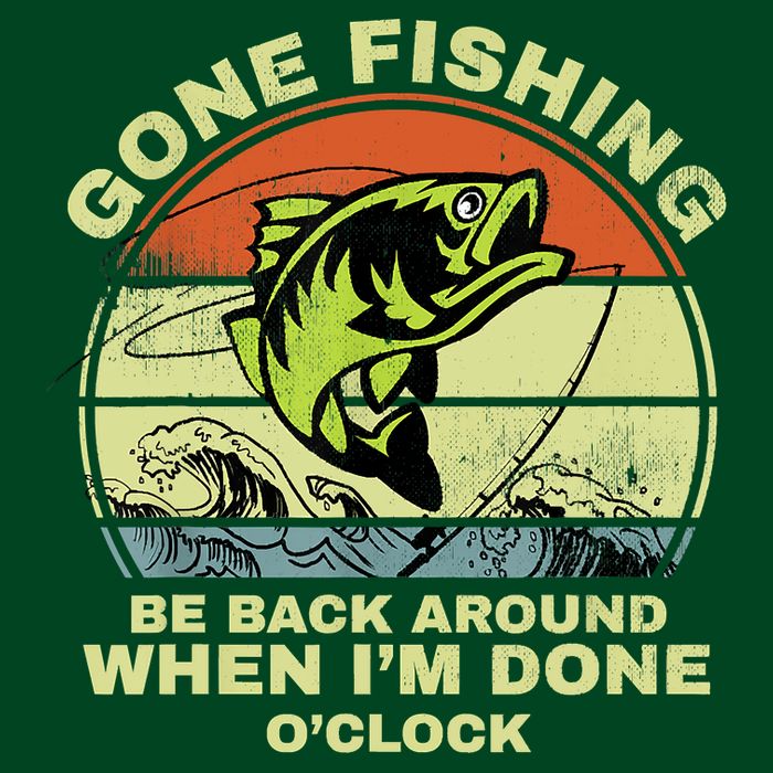 GONE FISHING, BE BACK AROUND WHEN I'M DONE O'CLOCK T-Shirt