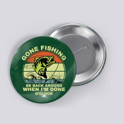GONE FISHING, BE BACK AROUND WHEN I'M DONE O'CLOCK Button