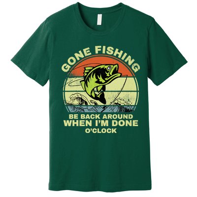 GONE FISHING, BE BACK AROUND WHEN I'M DONE O'CLOCK Premium T-Shirt