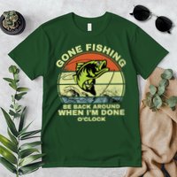 GONE FISHING, BE BACK AROUND WHEN I'M DONE O'CLOCK Premium T-Shirt