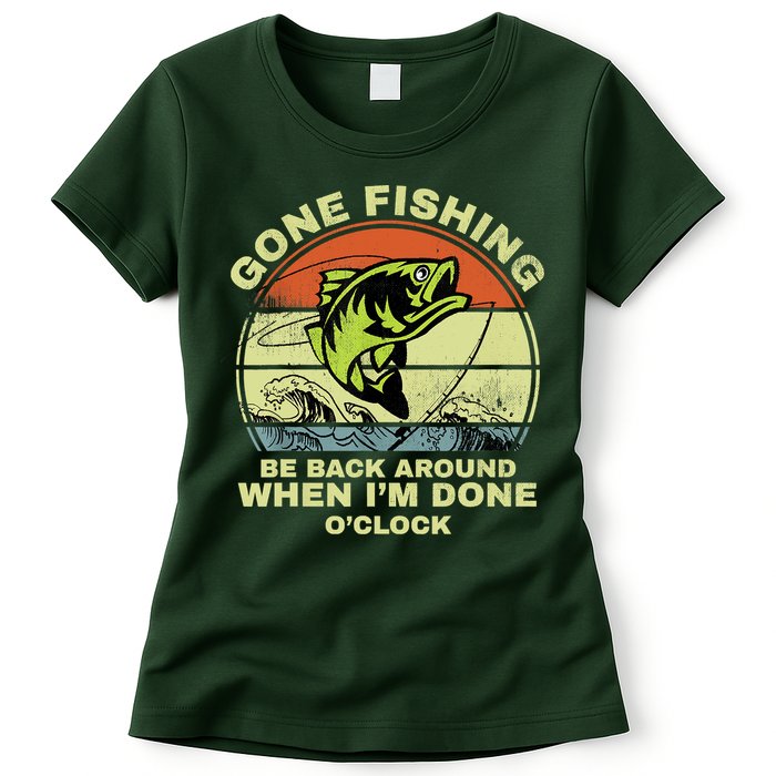 GONE FISHING, BE BACK AROUND WHEN I'M DONE O'CLOCK Womens T-Shirt