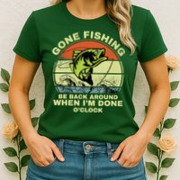 GONE FISHING, BE BACK AROUND WHEN I'M DONE O'CLOCK Womens T-Shirt