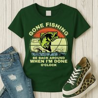 GONE FISHING, BE BACK AROUND WHEN I'M DONE O'CLOCK Womens T-Shirt