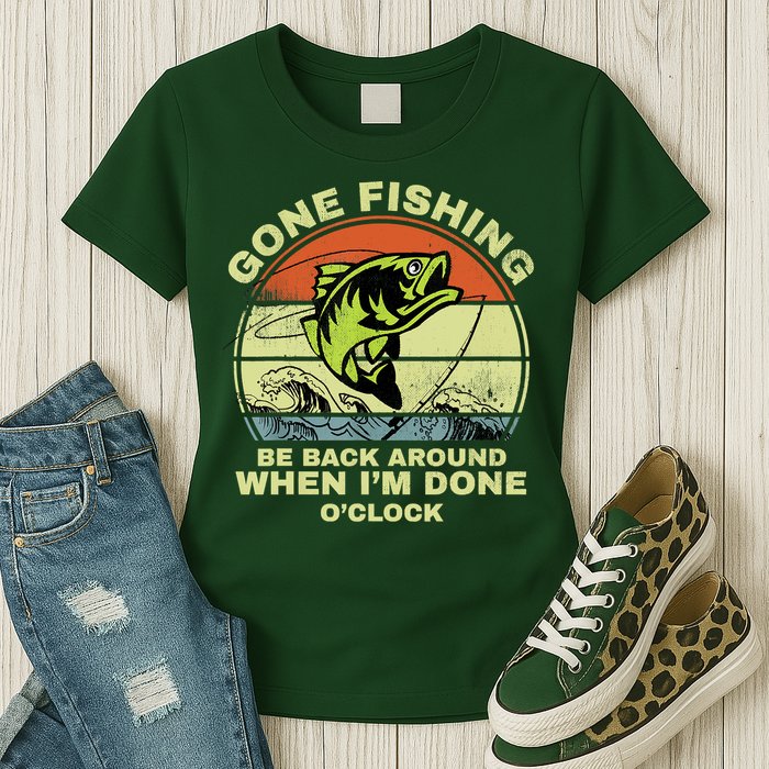 GONE FISHING, BE BACK AROUND WHEN I'M DONE O'CLOCK Womens T-Shirt
