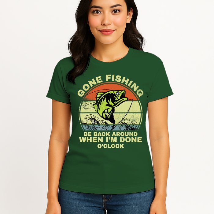 GONE FISHING, BE BACK AROUND WHEN I'M DONE O'CLOCK Womens T-Shirt