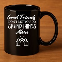 Good Friends Don’t Let You Do Stupid Things Alone 11oz C Handle Ceramic Mug