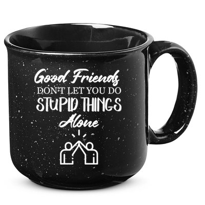 Good Friends Don’t Let You Do Stupid Things Alone 15oz Campfire Ceramic Mug