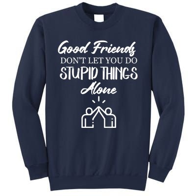 Good Friends Don’t Let You Do Stupid Things Alone Sweatshirt