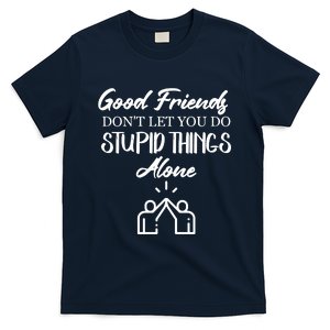 Good Friends Don’t Let You Do Stupid Things Alone T-Shirt