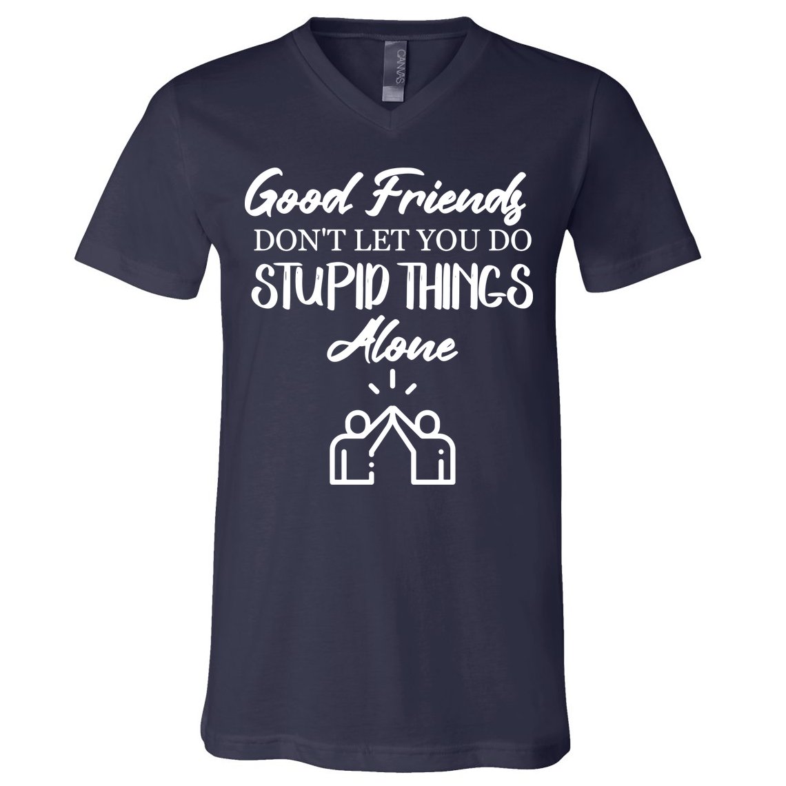 Good Friends Don’t Let You Do Stupid Things Alone V-Neck T-Shirt