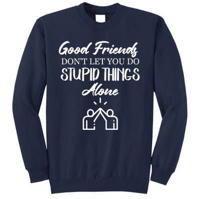 Good Friends Don’t Let You Do Stupid Things Alone Tall Sweatshirt