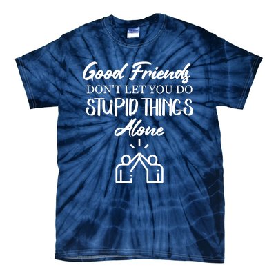 Good Friends Don’t Let You Do Stupid Things Alone Tie-Dye T-Shirt