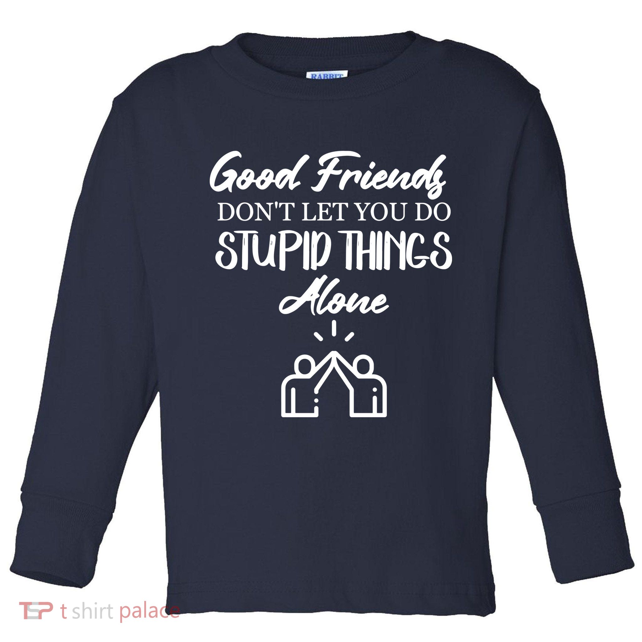 Good Friends Don’t Let You Do Stupid Things Alone Toddler Long Sleeve Shirt