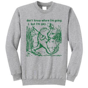 Gay Frog Funny I DonT Know Where IM Going But IM Gay Tall Sweatshirt