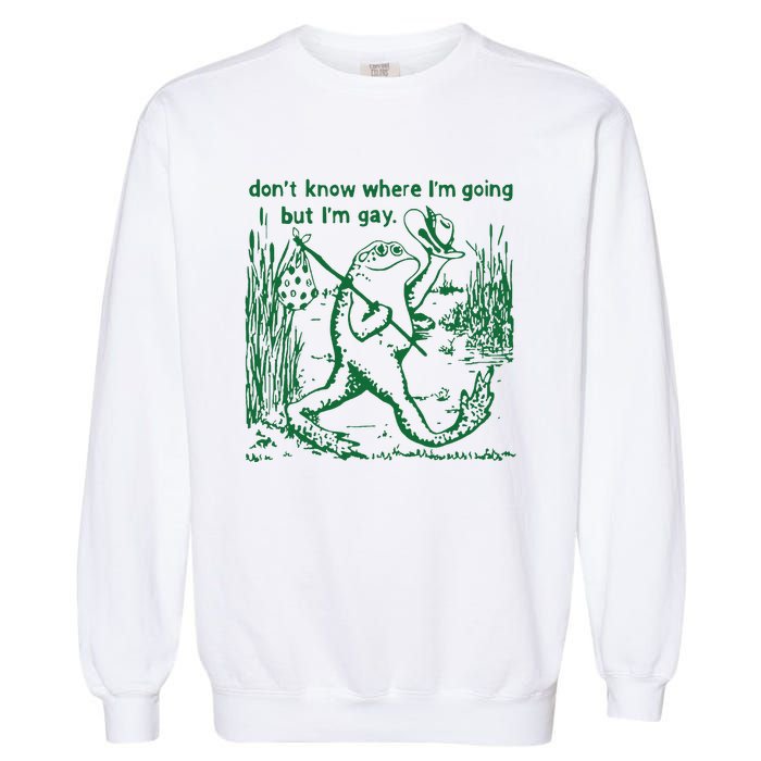 Gay Frog Funny I DonT Know Where IM Going But IM Gay Garment-Dyed Sweatshirt