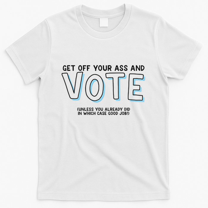 Got Funny Get Off Your Ass And Vote Unless You Already Did In Which Case Good Jo T-Shirt