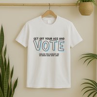 Got Funny Get Off Your Ass And Vote Unless You Already Did In Which Case Good Jo T-Shirt