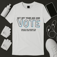Got Funny Get Off Your Ass And Vote Unless You Already Did In Which Case Good Jo T-Shirt