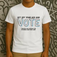 Got Funny Get Off Your Ass And Vote Unless You Already Did In Which Case Good Jo T-Shirt