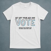 Got Funny Get Off Your Ass And Vote Unless You Already Did In Which Case Good Jo T-Shirt