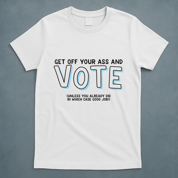Got Funny Get Off Your Ass And Vote Unless You Already Did In Which Case Good Jo T-Shirt
