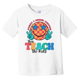 Groovy First I Drink Coffee Then Teach The Child Smile Face Toddler T-Shirt