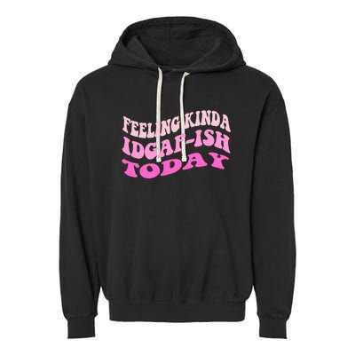 Groovy feeling kinda idgaf-ish today snarky funny Garment-Dyed Fleece Hoodie