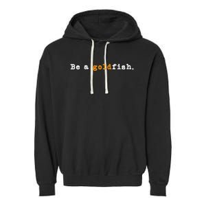 Goldfish Funny Quotes Be A Goldfish Garment-Dyed Fleece Hoodie