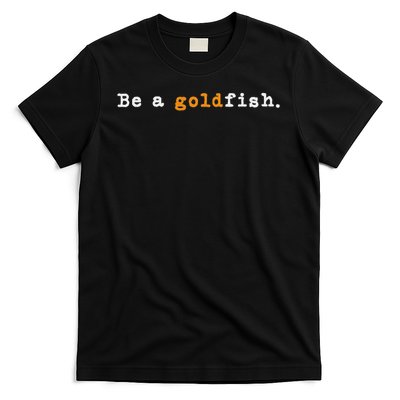 Goldfish Funny Quotes Be A Goldfish T-Shirt